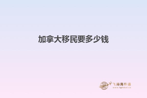 加拿大移民要多少钱1.gpj