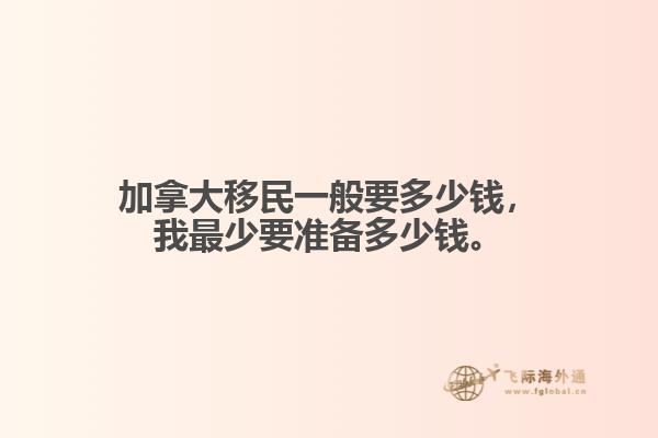 加拿大移民一般要多少钱，我最少要准备多少钱。1.jpg