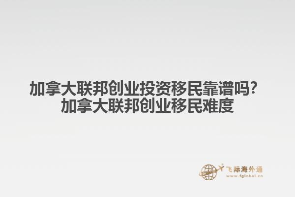 加拿大联邦创业投资移民靠谱吗？加拿大联邦创业移民难度1.jpg