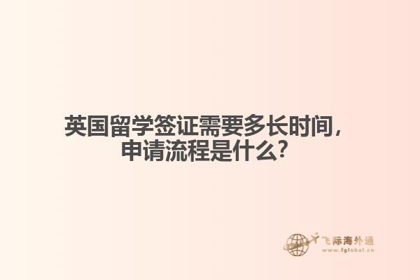 英国留学签证需要多长时间，申请流程是什么？