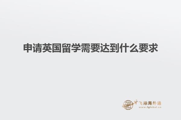 申请英国留学需要达到什么要求