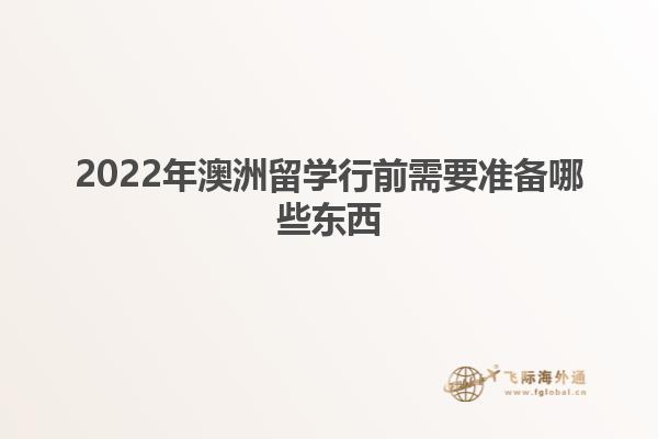 2022年澳洲留学行前需要准备哪些东西1.jpg