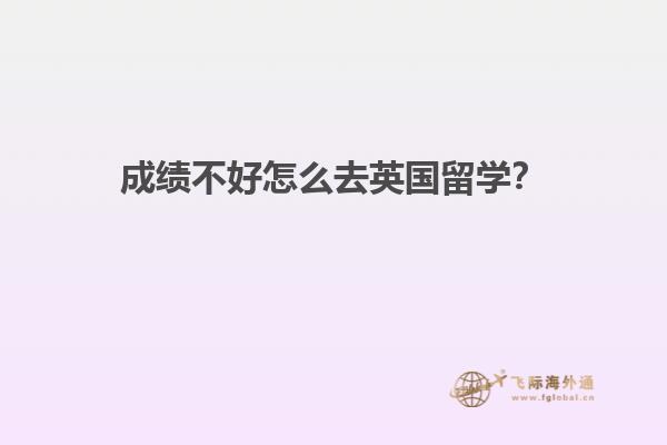 成绩不好怎么去英国留学？1.jpg