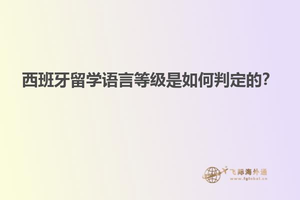 西班牙留学语言等级是如何判定的？