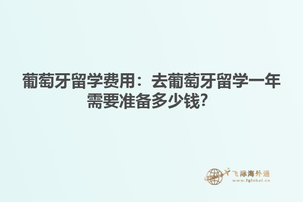 葡萄牙留学费用：去葡萄牙留学一年需要准备多少钱？1.jpg
