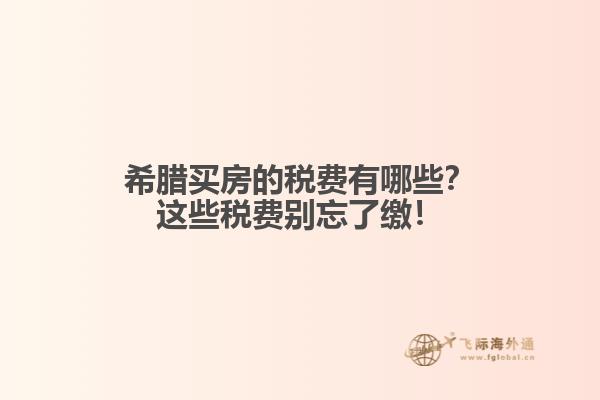 希腊买房的税费有哪些？这些税费别忘了缴！