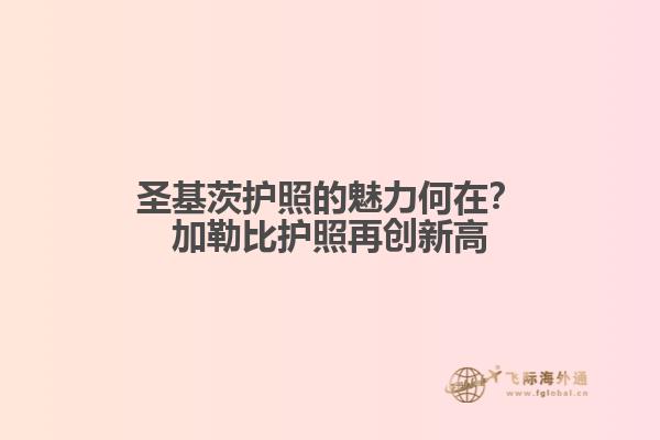 圣基茨护照的魅力何在？加勒比护照再创新高