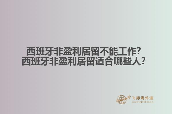 西班牙非盈利居留不能工作？西班牙非盈利居留适合哪些人？