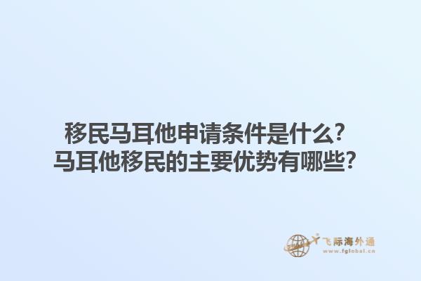 移民马耳他申请条件是什么？马耳他移民的主要优势有哪些？1.jpg