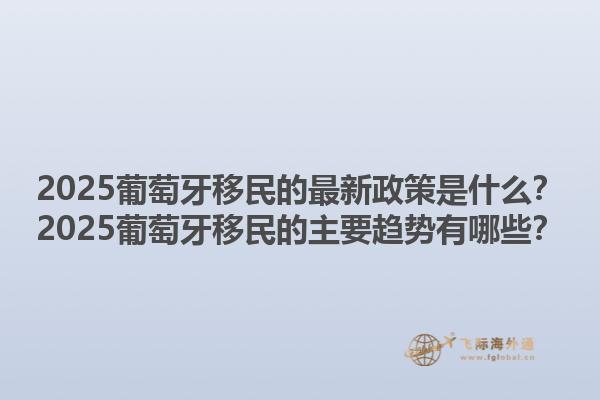 2025葡萄牙移民的最新政策是什么？2025葡萄牙移民的主要趋势有哪些？1.jpg
