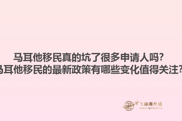 马耳他移民真的坑了很多申请人吗？马耳他移民的最新政策有哪些变化值得关注？1.jpg