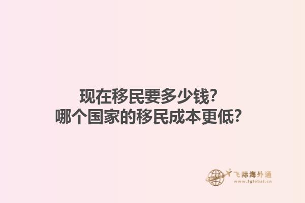 现在移民要多少钱？哪个国家的移民成本更低？1.jpg