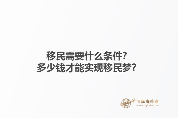 移民需要什么条件？多少钱才能实现移民梦？1.jpg