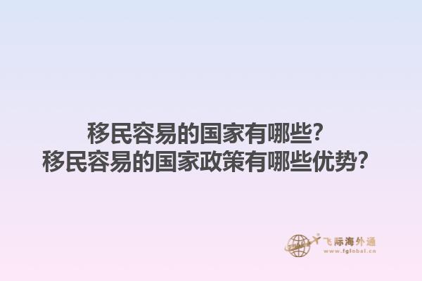 移民容易的国家有哪些？移民容易的国家政策有哪些优势？1.jpg