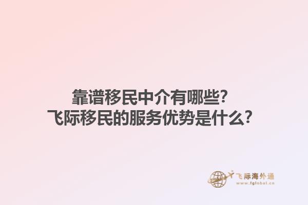 靠谱移民中介有哪些？飞际移民的服务优势是什么？1.jpg