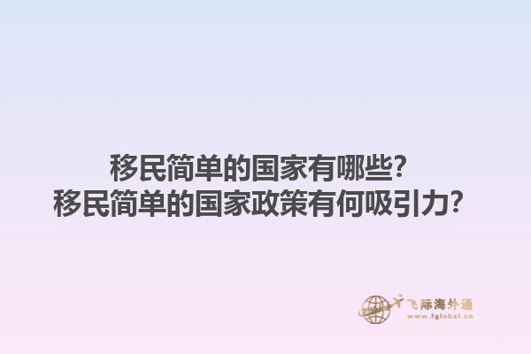 移民简单的国家有哪些？移民简单的国家政策有何吸引力？1.jpg