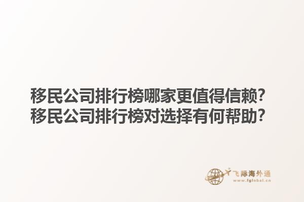 移民公司排行榜哪家更值得信赖？移民公司排行榜对选择有何帮助？1.jpg
