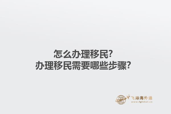 怎么办理移民？办理移民需要哪些步骤？1.jpg