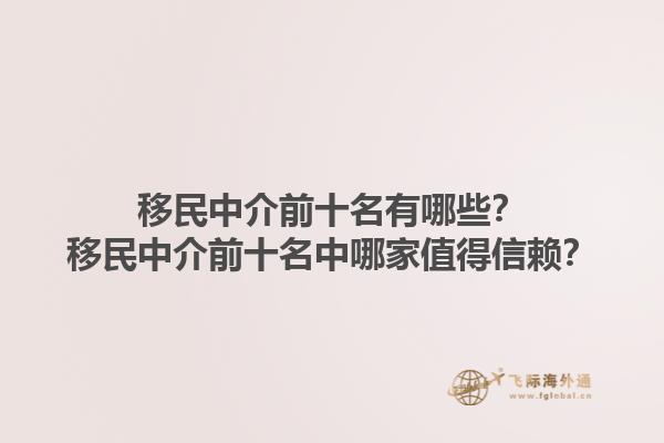移民中介前十名有哪些？移民中介前十名中哪家值得信赖？1.jpg