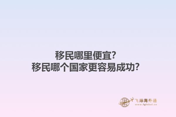 移民哪里便宜？移民哪个国家更容易成功？1.jpg
