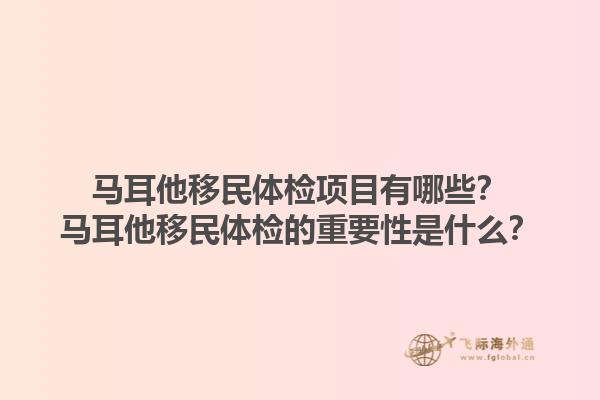 马耳他移民体检项目有哪些？马耳他移民体检的重要性是什么？1.jpg
