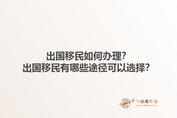 出国移民如何办理？出国移民有哪些途径可以选择？1.jpg