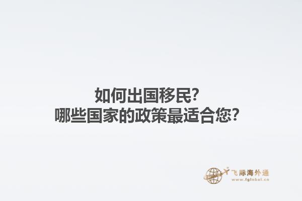 如何出国移民？哪些国家的政策最适合您？1.jpg