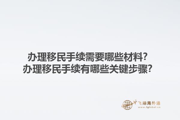 办理移民手续需要哪些材料？办理移民手续有哪些关键步骤？1.jpg