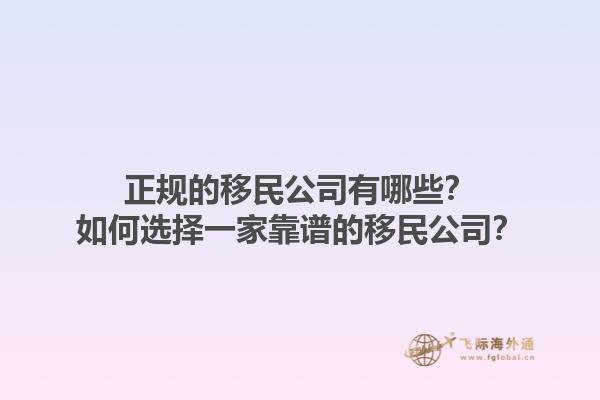 正规的移民公司有哪些？如何选择一家靠谱的移民公司？1.jpg