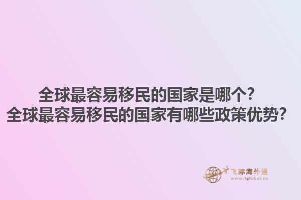 全球最容易移民的国家是哪个？全球最容易移民的国家有哪些政策优势？1.jpg