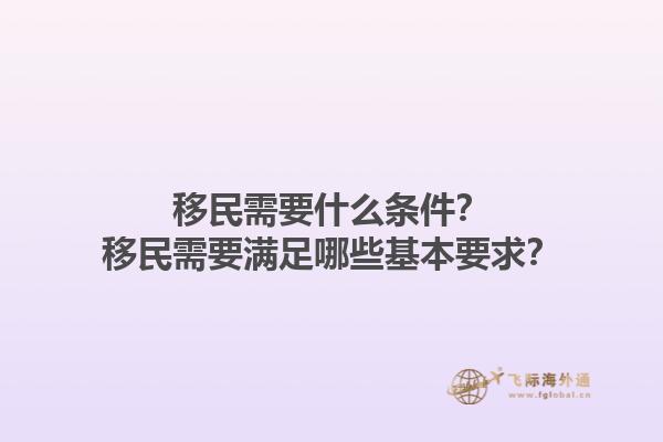 移民需要什么条件？移民需要满足哪些基本要求？1.jpg