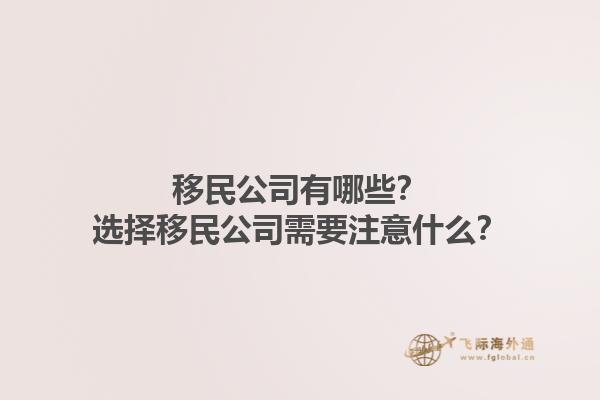 移民公司有哪些？选择移民公司需要注意什么？1.jpg