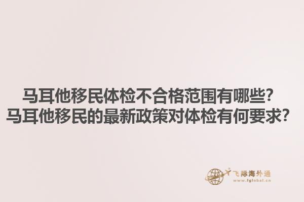 马耳他移民体检不合格范围有哪些？马耳他移民的最新政策对体检有何要求？1.jpg