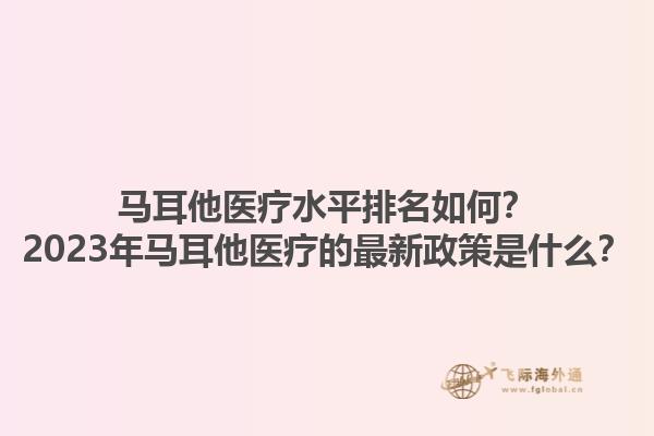 马耳他医疗水平排名如何？2023年马耳他医疗的最新政策是什么？1.jpg