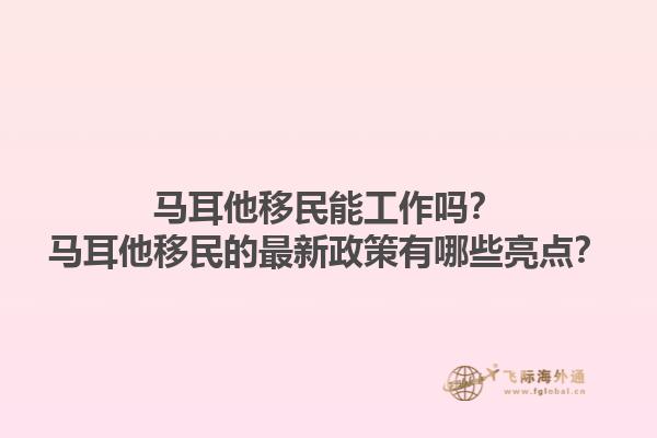 马耳他移民能工作吗？马耳他移民的最新政策有哪些亮点？1.jpg