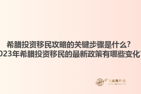 希腊投资移民攻略的关键步骤是什么？2023年希腊投资移民的最新政策有哪些变化？1.jpg