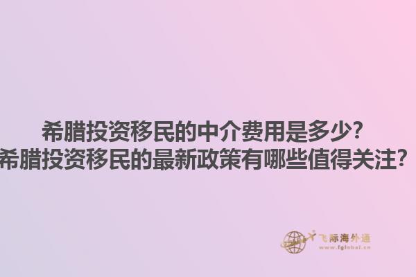 希腊投资移民的中介费用是多少？希腊投资移民的最新政策有哪些值得关注？1.jpg