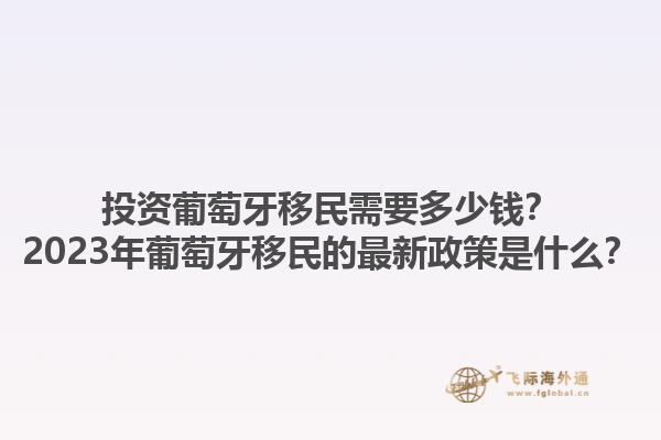 投资葡萄牙移民需要多少钱？2023年葡萄牙移民的最新政策是什么？1.jpg