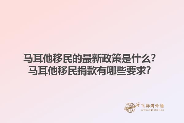 马耳他移民的最新政策是什么？马耳他移民捐款有哪些要求？1.jpg