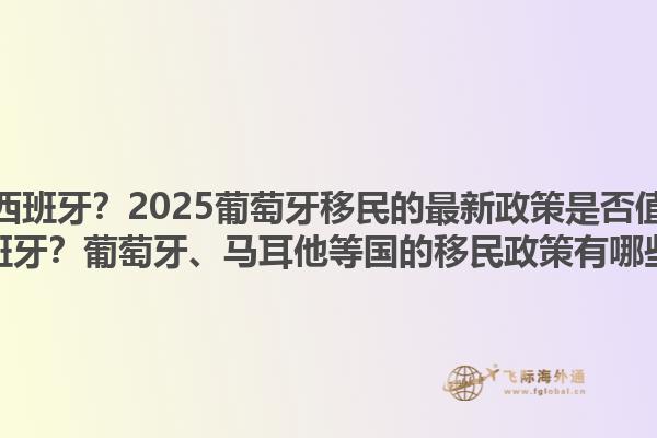 想要移民西班牙？2025葡萄牙移民的最新政策是否值得参考？想要移民西班牙？葡萄牙、马耳他等国的移民政策有哪些相似之处？1.jpg