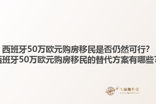 西班牙50万欧元购房移民是否仍然可行？西班牙50万欧元购房移民的替代方案有哪些？1.jpg