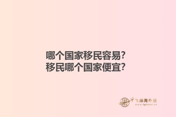 哪个国家移民容易？移民哪个国家便宜？1.jpg