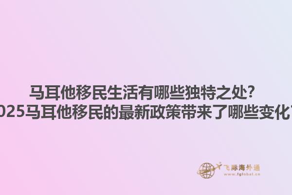 马耳他移民生活有哪些独特之处?2025马耳他移民的最新政策带来了哪些变化?1.jpg