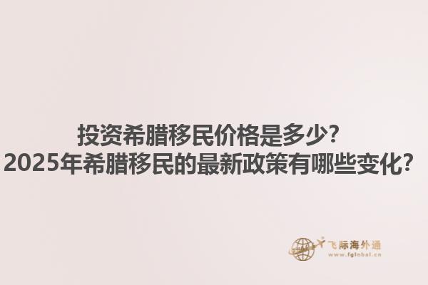 投资希腊移民价格是多少？2025年希腊移民的最新政策有哪些变化？1.jpg