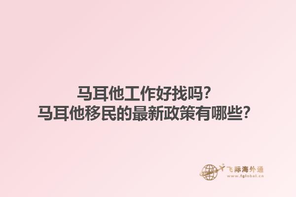 马耳他工作好找吗?马耳他移民的最新政策有哪些?1.jpg