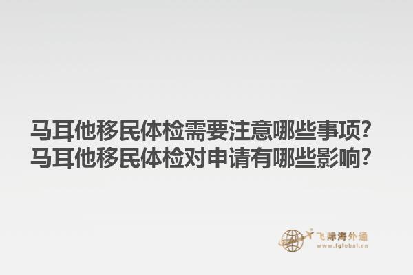 马耳他移民体检需要注意哪些事项?马耳他移民体检对申请有哪些影响?1.jpg