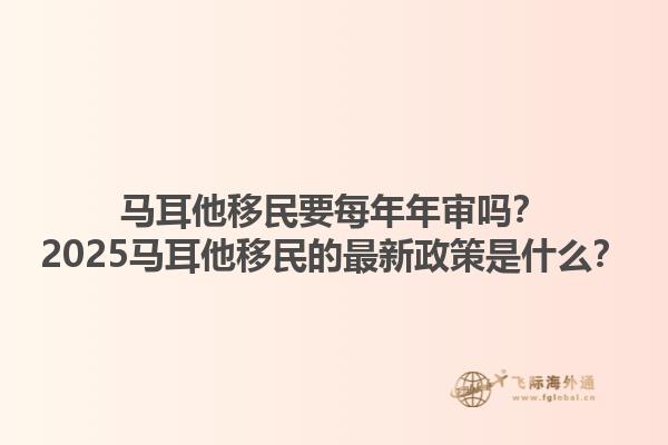 马耳他移民要每年年审吗？2025马耳他移民的最新政策是什么？1.jpg