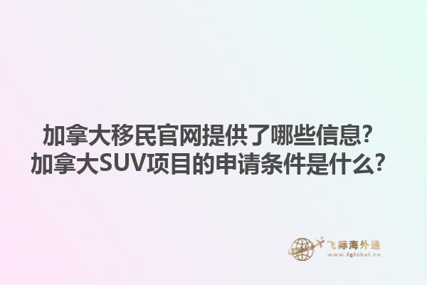 加拿大移民官网提供了哪些信息？加拿大SUV项目的申请条件是什么？1.jpg