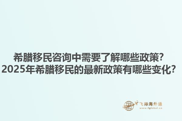 希腊移民咨询中需要了解哪些政策？2025年希腊移民的最新政策有哪些变化？1.jpg