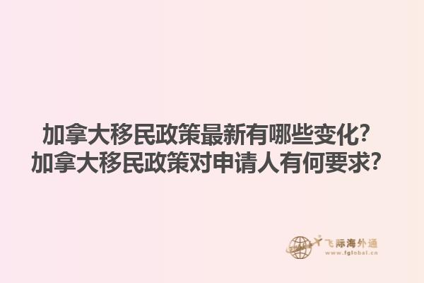 加拿大移民政策最新有哪些变化？加拿大移民政策对申请人有何要求？